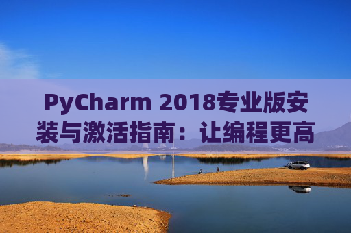 PyCharm 2018专业版安装与激活指南：让编程更高效